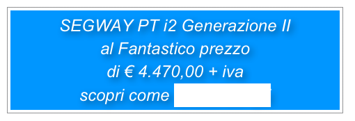 SEGWAY PT i2 Generazione II 
al Fantastico prezzo
di € 4.470,00 + iva 
scopri come cliccando qui